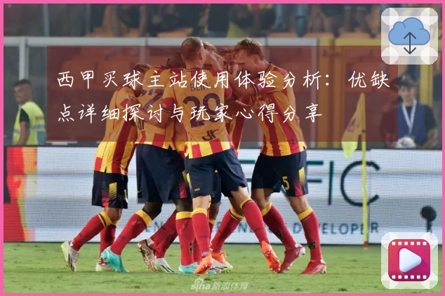 西甲买球主站使用体验分析:优缺点详细探讨与玩家心得分享