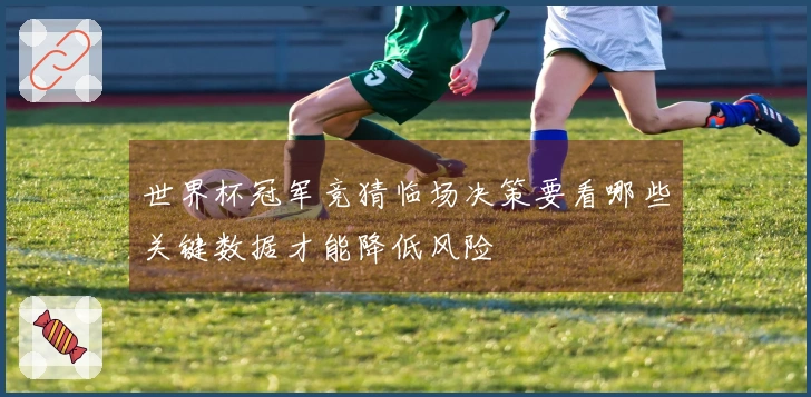 世界杯冠军竞猜临场决策要看哪些关键数据才能降低风险