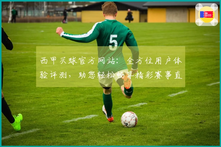 西甲买球官方网站：全方位用户体验评测，助您轻松畅享精彩赛事直播