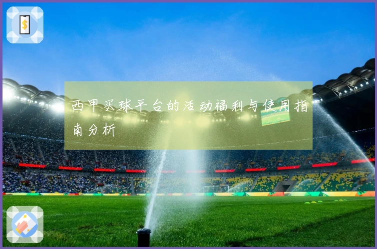 西甲买球平台的活动福利与使用指南分析