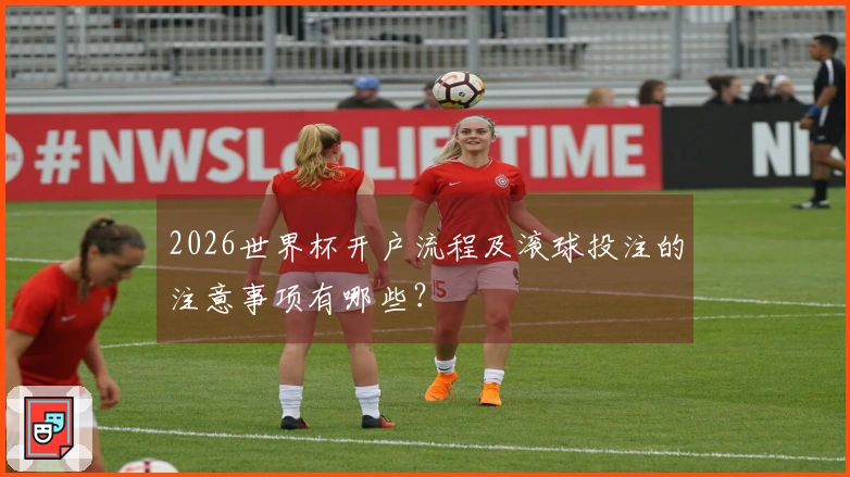 2026世界杯开户流程及滚球投注的注意事项有哪些？