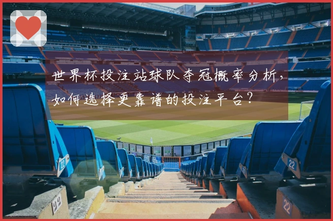 世界杯投注站球队夺冠概率分析，如何选择更靠谱的投注平台？