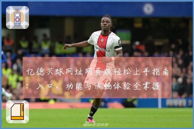 亿德买球网址网页版轻松上手指南：入口、功能与流畅体验全掌握