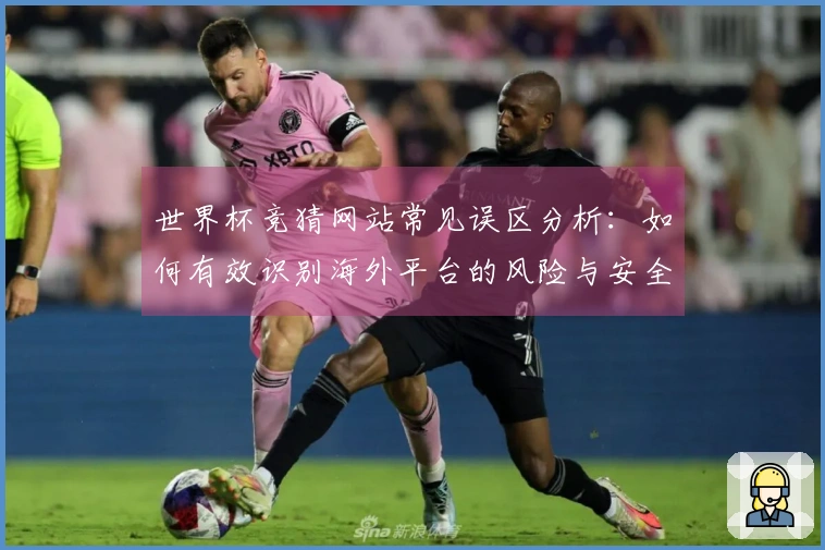 世界杯竞猜网站常见误区分析：如何有效识别海外平台的风险与安全性