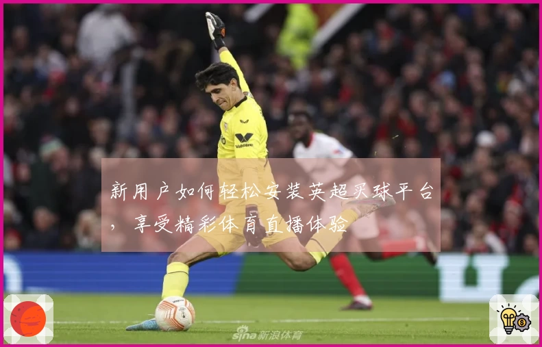 新用户如何轻松安装英超买球平台，享受精彩体育直播体验