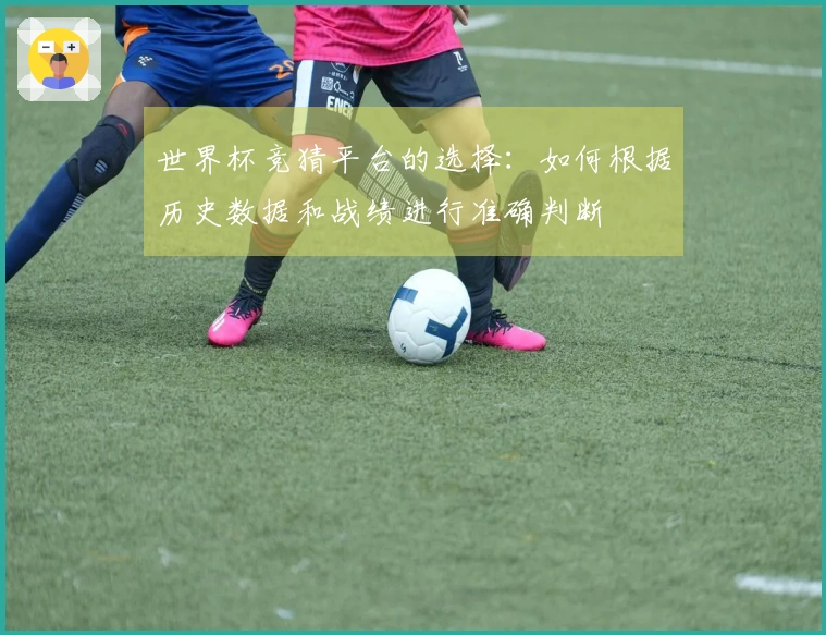 世界杯竞猜平台的选择：如何根据历史数据和战绩进行准确判断
