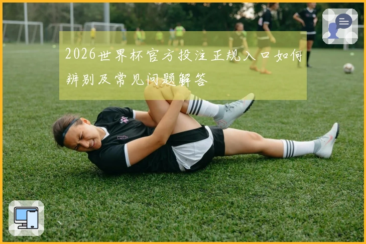 2026世界杯官方投注正规入口如何辨别及常见问题解答
