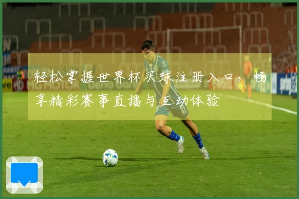 轻松掌握世界杯买球注册入口，畅享精彩赛事直播与互动体验