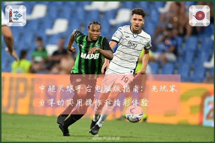 中超买球平台电脑版指南：老玩家分享的实用操作和精彩体验