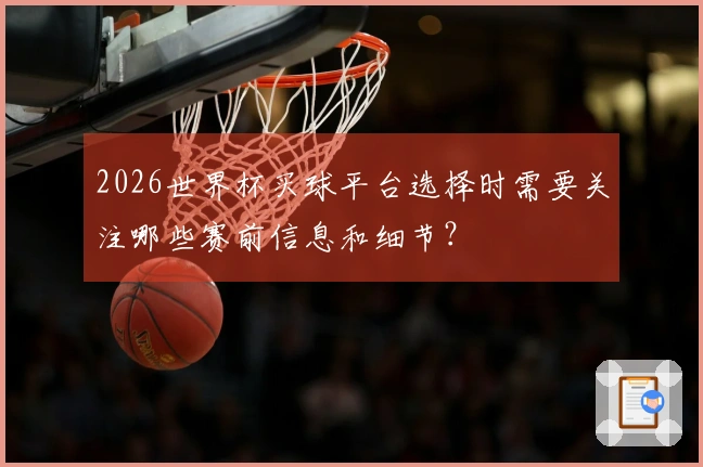 2026世界杯买球平台选择时需要关注哪些赛前信息和细节？