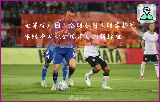 世界杯外围买球时如何及时掌握冠军赔率变化的规律与判断标准