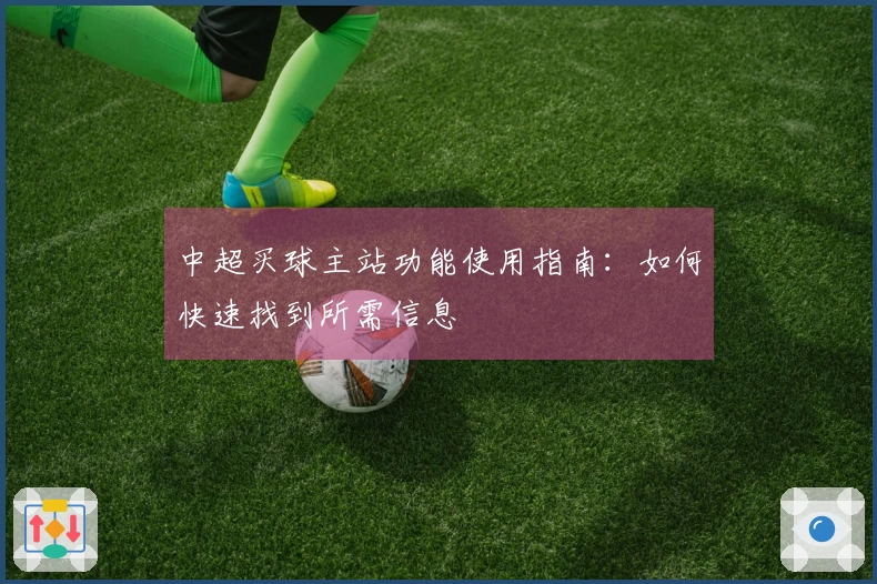 中超买球主站功能使用指南：如何快速找到所需信息