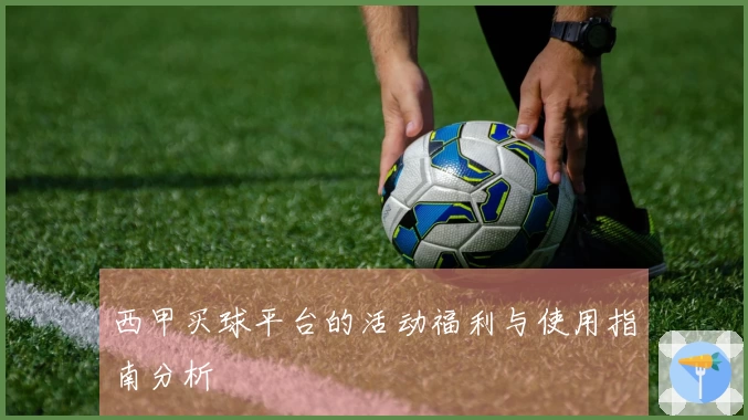 西甲买球平台的活动福利与使用指南分析