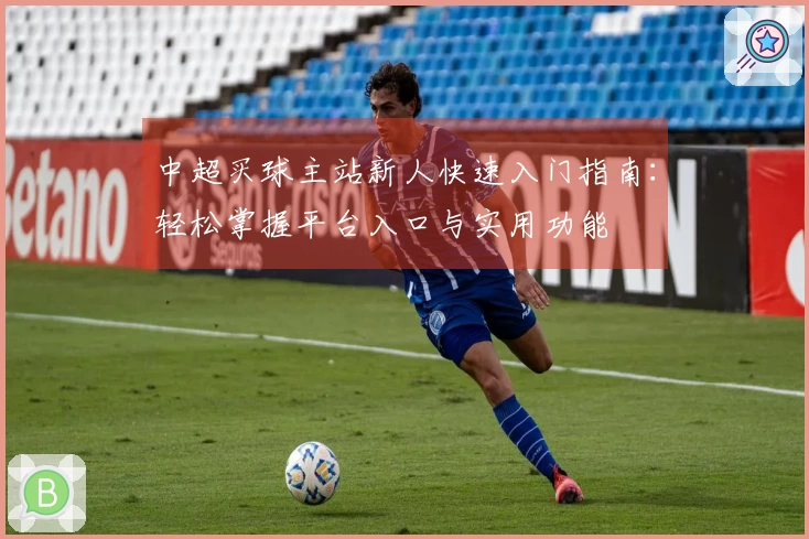 中超买球主站新人快速入门指南:轻松掌握平台入口与实用功能