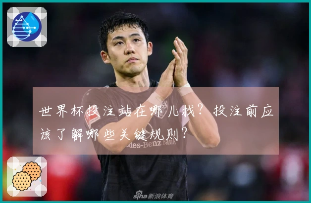 世界杯投注站在哪儿找？投注前应该了解哪些关键规则？
