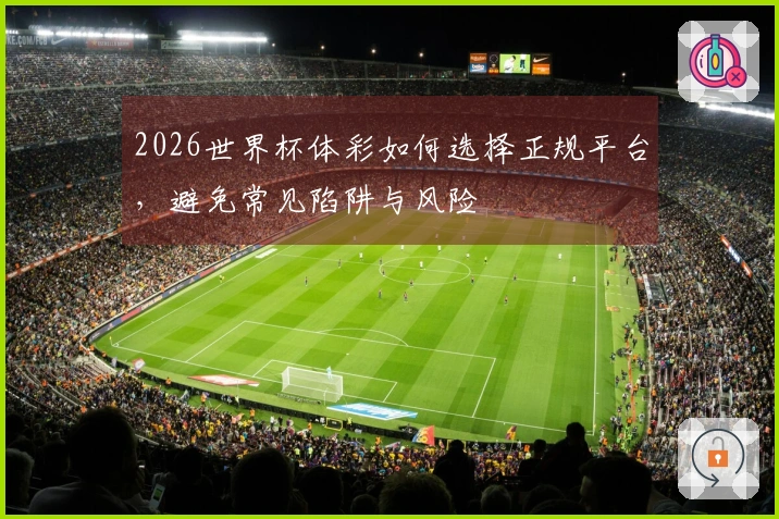 2026世界杯体彩如何选择正规平台，避免常见陷阱与风险