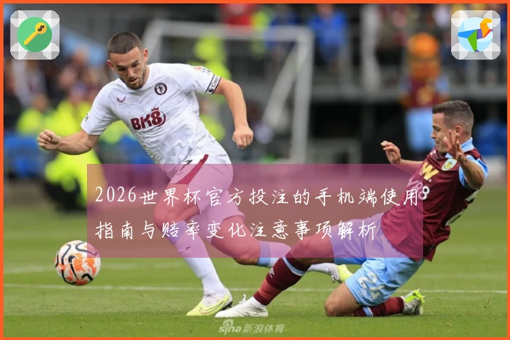 2026世界杯官方投注的手机端使用指南与赔率变化注意事项解析