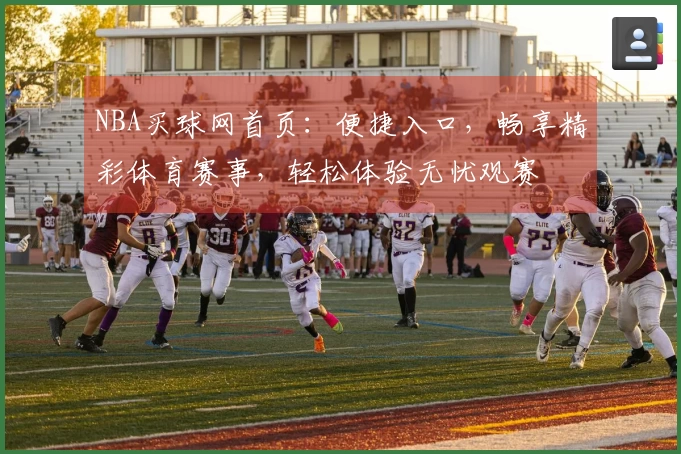 NBA买球网首页：便捷入口，畅享精彩体育赛事，轻松体验无忧观赛