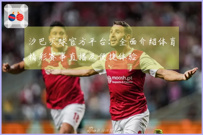 沙巴买球官方平台：全面介绍体育精彩赛事直播及便捷体验