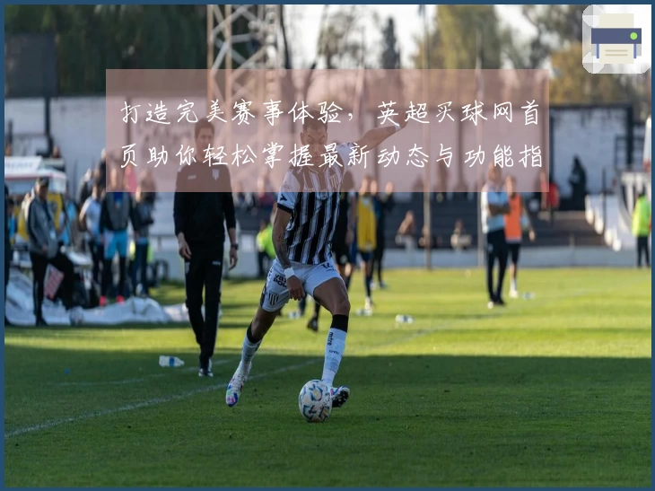 打造完美赛事体验，英超买球网首页助你轻松掌握最新动态与功能指南