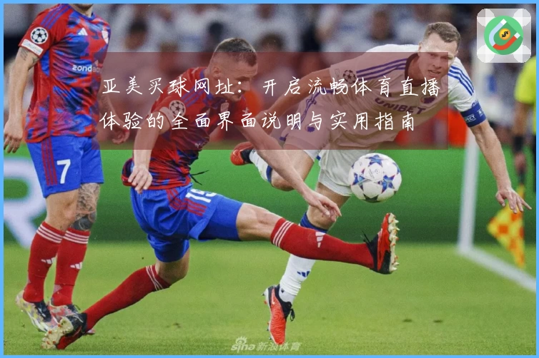 亚美买球网址：开启流畅体育直播体验的全面界面说明与实用指南