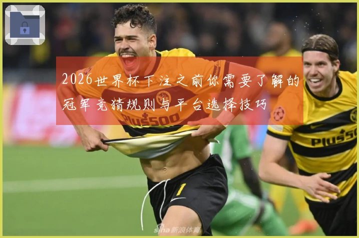 2026世界杯下注之前你需要了解的冠军竞猜规则与平台选择技巧