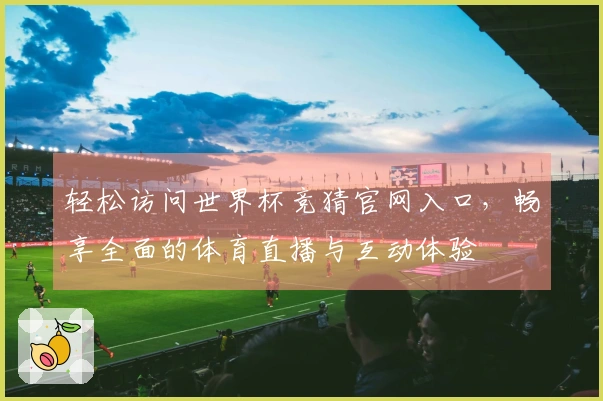轻松访问世界杯竞猜官网入口，畅享全面的体育直播与互动体验