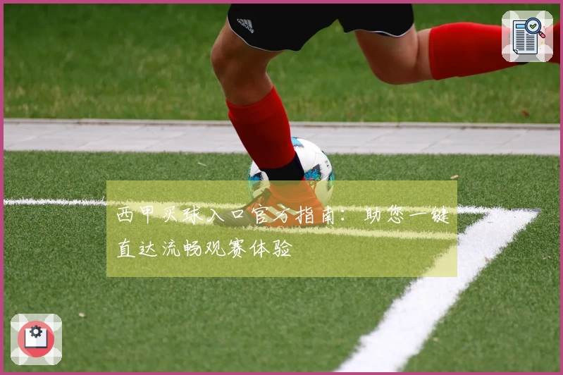 西甲买球入口官方指南：助您一键直达流畅观赛体验