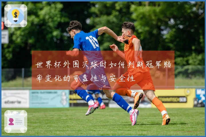 世界杯外围买球时如何判断冠军赔率变化的可靠性与安全性